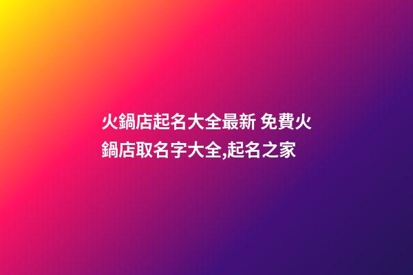 火鍋店起名大全最新 免費火鍋店取名字大全,起名之家-第1張-店鋪起名-玄機派